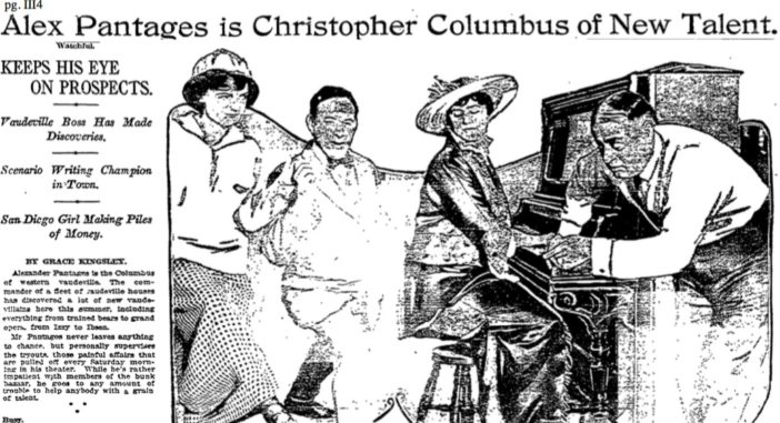 A Los Angeles Times story in 1914 called Pantages the "Christopher Columbus on Talent" citing his knack for discovering new singers and dancers.